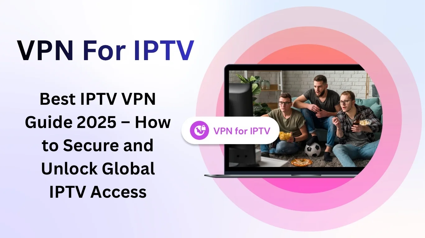 IPTV VPN: The Ultimate Guide to Secure and Stream Without Limits